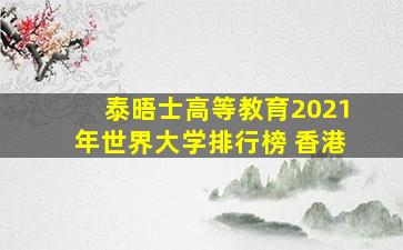 泰晤士高等教育2021年世界大学排行榜 香港